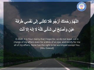 O Allah, it is Your mercy that I hope for, so do not leave me in
charge of my affairs even for a blink of an eye, and rectify for me
all of my affairs. None has the right to be worshiped except You.
[Abu Dawud]
 
