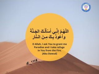 O Allah, I ask You to grant me
Paradise and I take refuge
in You from the Fire.
[Abu Dawud]
 