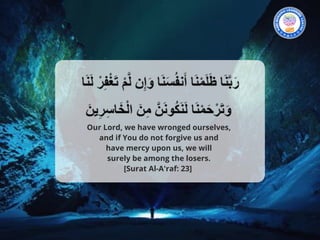 Our Lord, we have wronged ourselves,
and if You do not forgive us and
have mercy upon us, we will
surely be among the losers. 
[Surat Al-A'raf: 23]  
 