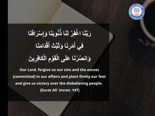 Our Lord, forgive us our sins and the excess
[committed] in our affairs and plant firmly our feet
and give us victory over the disbelieving people. 
 [Surat Ali' Imran: 147]
 