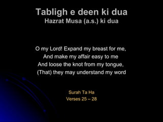 Tabligh e deen ki dua Hazrat Musa (a.s.) ki dua O my Lord! Expand my breast for me,  And make my affair easy to me  And loose the knot from my tongue,  (That) they may understand my word Surah Ta Ha Verses 25 – 28 