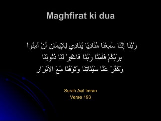 Maghfirat ki dua رَّبَّنَا إِنَّنَا سَمِعْنَا مُنَادِيًا يُنَادِي لِلإِيمَانِ أَنْ آمِنُواْ  بِرَبِّكُمْ فَآمَنَّا رَبَّنَا فَاغْفِرْ لَنَا ذُنُوبَنَا  وَكَفِّرْ عَنَّا سَيِّئَاتِنَا وَتَوَفَّنَا مَعَ الأبْرَارِ   Surah Aal Imran Verse 193 