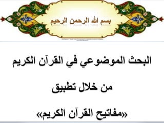 ‫الكريم‬ ‫القرآن‬ ‫في‬ ‫الموضوعي‬ ‫البحث‬
‫تطبيق‬ ‫خالل‬ ‫من‬
«‫الكريم‬ ‫القرآن‬ ‫مفاتيح‬»
 