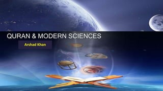 Arshad Khan
QURAN & MODERN SCIENCES
 