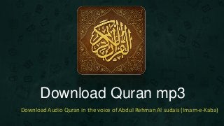 Download Quran mp3
Download Audio Quran in the voice of Abdul Rehman Al sudais (Imam-e-Kaba)
 