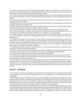 162. But those of them who are firm in knowledge and the believers believe in that which is revealed unto thee, and
that which was revealed before thee, especially the diligent in prayer and those who pay the poor due, the believers in
Allah and the Last Day. Upon these We shall bestow immense reward.
163. Lo! We inspire thee as We inspired Noah and the prophets after him, as We inspired Abraham and Ishmael and
Isaac and Jacob and the tribes, and Jesus and Job and Jonah and Aaron and Solomon, and as we imparted unto David the
Psalms;
164. And messengers We have mentioned unto thee before and messengers We have not mentioned unto thee; and
Allah spake directly unto Moses;
165. Messengers of good cheer and off warning, in order that mankind might have no argument against Allah after the
messengers. Allah was ever Mighty, Wise.
166. But Allah (Himself) testifieth concerning that which He hath revealed unto thee; in His knowledge hath He
revealed it; and the Angels also testify. And Allah is sufficient witness.
167. Lo! those who disbelieve and hinder (others) from the way of Allah, they verily have wandered far astray.
168. Lo! those who disbelieve and deal in wrong, Allah will never forgive them, neither will He guide them unto a road.
169. Except the road of hell, wherein they will abide for ever. And that is ever easy for Allah.
170. O mankind! The messenger hath come unto you with the truth from your Lord. Therefor believe; ( it is) better for
you. But if ye disbelieve, still, lo! unto Allah belongeth whatsoever is in the heavens and the earth. Allah is ever
Knower, Wise.
171. O People of the Scripture! Do not exaggerate in your religion nor utter aught concerning Allah save the truth. The
Messiah, Jesus son of Mary, was only a messenger of Allah, and His word which He conveyed unto Mary, and a spirit
from Him. So believe in Allah and His messengers, and say not "Three". Cease! (it is) better for you! Allah is only One
God. Far is it removed from His transcendent majesty that he should have a son. His is all that is in the heavens and all
that is in the earth. And Allah is sufficient as Defender.
172. The Messiah will never scorn to be a slave unto Allah, nor will the favoured angels. Whoso scorneth His service
and is proud, all such will He assemble unto Him;
173. Then, as for those who believed and did good works, unto them will He pay their wages in full, adding unto them
of His bounty; and as for those who were scornful and proud, them will He punish with a painful doom.
174. And they will not find for them, against Allah, any protecting friend or helper.
175. O mankind! Now hath a proof from your Lord come unto you, and We have sent down unto you a clear light;
176. As for those who believe in Allah, and hold fast unto Him, them He will cause to enter into His mercy and grace,
and will guide them unto Him by a straight road.
177. They ask thee for a pronouncement. Say: Allah hath pronounced for you concerning distant kindred. If a man die
childless and he have a sister, hers is half the heritage, and he would have inherited from her had she died childless.
And if there be two sisters, then theirs are two-thirds of the heritage, and if they be brethren, men and women, unto the
male is the equivalent of the share of two females. Allah expoundeth unto you, so that ye err not. Allah is Knower of
all things.

Surah 5. Al-Maidah
1. O ye who believe! Fulfil your undertakings. The beast of cattle is made lawful unto you (for food) except that which
is announced unto you (herein), game being unlawful when ye are on pilgrimage. Lo! Allah ordaineth that which
pleaseth Him.
2. O ye who believe! Profane not Allah's monuments nor the Sacred Month nor the offerings nor the garlands, nor those
repairing to the Sacred House, seeking the grace and pleasure of Allah. But when ye have left the sacred territory, then
go hunting (if ye will). And let not your hatred of a folk who (once) stopped your going to the Inviolable Place of
Worship seduce you to transgress; but help ye one another unto righteousness and pious duty. Help not one another
unto sin and transgression, but keep your duty to Allah. Lo! Allah is severe in punishment.
3. Forbidden unto you (for food) are carrion and blood and swine flesh, and that which hath been dedicated unto any
other than Allah, and the strangled, and the dead through beating, and the dead through falling from a height, and that
which hath been killed by (the goring of) horns, and the devoured of wild beasts, saving that which ye make lawful (by
the death stroke), and that which hath been immolated unto idols. And (forbidden is it) that ye swear by the divining


                                                          31
 