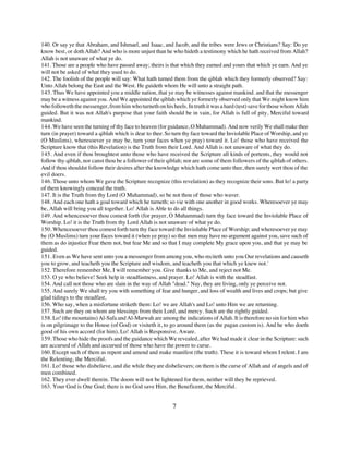 140. Or say ye that Abraham, and Ishmael, and Isaac, and Jacob, and the tribes were Jews or Christians? Say: Do ye
know best, or doth Allah? And who is more unjust than he who hideth a testimony which he hath received from Allah?
Allah is not unaware of what ye do.
141. Those are a people who have passed away; theirs is that which they earned and yours that which ye earn. And ye
will not be asked of what they used to do.
142. The foolish of the people will say: What hath turned them from the qiblah which they formerly observed? Say:
Unto Allah belong the East and the West. He guideth whom He will unto a straight path.
143. Thus We have appointed you a middle nation, that ye may be witnesses against mankind. and that the messenger
may be a witness against you. And We appointed the qiblah which ye formerly observed only that We might know him
who followeth the messenger, from him who turneth on his heels. In truth it was a hard (test) save for those whom Allah
guided. But it was not Allah's purpose that your faith should be in vain, for Allah is full of pity, Merciful toward
mankind.
144. We have seen the turning of thy face to heaven (for guidance, O Muhammad). And now verily We shall make thee
turn (in prayer) toward a qiblah which is dear to thee. So turn thy face toward the Inviolable Place of Worship, and ye
(O Muslims), wheresoever ye may be, turn your faces when ye pray) toward it. Lo! those who have received the
Scripture know that (this Revelation) is the Truth from their Lord. And Allah is not unaware of what they do.
145. And even if thou broughtest unto those who have received the Scripture all kinds of portents, they would not
follow thy qiblah, nor canst thou be a follower of their qiblah; nor are some of them followers of the qiblah of others.
And if thou shouldst follow their desires after the knowledge which hath come unto thee, then surely wert thou of the
evil doers.
146. Those unto whom We gave the Scripture recognize (this revelation) as they recognize their sons. But lo! a party
of them knowingly conceal the truth.
147. It is the Truth from thy Lord (O Muhammad), so be not thou of those who waver.
148. And each one hath a goal toward which he turneth; so vie with one another in good works. Wheresoever ye may
be, Allah will bring you all together. Lo! Allah is Able to do all things.
149. And whencesoever thou comest forth (for prayer, O Muhammad) turn thy face toward the Inviolable Place of
Worship. Lo! it is the Truth from thy Lord Allah is not unaware of what ye do.
150. Whencesoever thou comest forth turn thy face toward the Inviolable Place of Worship; and wheresoever ye may
be (O Muslims) turn your faces toward it (when ye pray) so that men may have no argument against you, save such of
them as do injustice Fear them not, but fear Me and so that I may complete My grace upon you, and that ye may be
guided.
151. Even as We have sent unto you a messenger from among you, who reciteth unto you Our revelations and causeth
you to grow, and teacheth you the Scripture and wisdom, and teacheth you that which ye knew not.'
152. Therefore remember Me, I will remember you. Give thanks to Me, and reject not Me.
153. O ye who believe! Seek help in steadfastness, and prayer. Lo! Allah is with the steadfast.
154. And call not those who are slain in the way of Allah "dead." Nay, they are living, only ye perceive not.
155. And surely We shall try you with something of fear and hunger, and loss of wealth and lives and crops; but give
glad tidings to the steadfast,
156. Who say, when a misfortune striketh them: Lo! we are Allah's and Lo! unto Him we are returning.
157. Such are they on whom are blessings from their Lord, and mercy. Such are the rightly guided.
158. Lo! (the mountains) Al-Safa and Al-Marwah are among the indications of Allah. It is therefore no sin for him who
is on pilgrimage to the House (of God) or visiteth it, to go around them (as the pagan custom is). And he who doeth
good of his own accord (for him), Lo! Allah is Responsive, Aware.
159. Those who hide the proofs and the guidance which We revealed, after We had made it clear in the Scripture: such
are accursed of Allah and accursed of those who have the power to curse.
160. Except such of them as repent and amend and make manifest (the truth). These it is toward whom I relent. I am
the Relenting, the Merciful.
161. Lo! those who disbelieve, and die while they are disbelievers; on them is the curse of Allah and of angels and of
men combined.
162. They ever dwell therein. The doom will not be lightened for them, neither will they be reprieved.
163. Your God is One God; there is no God save Him, the Beneficent, the Merciful.


                                                           7
 