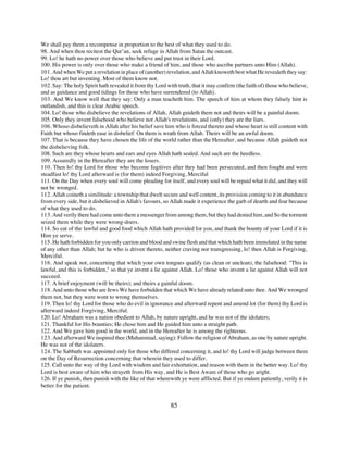 We shall pay them a recompense in proportion to the best of what they used to do.
98. And when thou recitest the Qur’an, seek refuge in Allah from Satan the outcast.
99. Lo! he hath no power over those who believe and put trust in their Lord.
100. His power is only over those who make a friend of him, and those who ascribe partners unto Him (Allah).
101. And when We put a revelation in place of (another) revelation, and Allah knoweth best what He revealeth they say:
Lo! thou art but inventing. Most of them know not.
102. Say: The holy Spirit hath revealed it from thy Lord with truth, that it may confirm (the faith of) those who believe,
and as guidance and good tidings for those who have surrendered (to Allah).
103. And We know well that they say: Only a man teacheth him. The speech of him at whom they falsely hint is
outlandish, and this is clear Arabic speech.
104. Lo! those who disbelieve the revelations of Allah, Allah guideth them not and theirs will be a painful doom.
105. Only they invent falsehood who believe not Allah's revelations, and (only) they are the liars.
106. Whoso disbelieveth in Allah after his belief save him who is forced thereto and whose heart is still content with
Faith but whoso findeth ease in disbelief: On them is wrath from Allah. Theirs will be an awful doom.
107. That is because they have chosen the life of the world rather than the Hereafter, and because Allah guideth not
the disbelieving folk.
108. Such are they whose hearts and ears and eyes Allah hath sealed. And such are the heedless.
109. Assuredly in the Hereafter they are the losers.
110. Then lo! thy Lord for those who become fugitives after they had been persecuted, and then fought and were
steadfast lo! thy Lord afterward is (for them) indeed Forgiving, Merciful
111. On the Day when every soul will come pleading for itself, and every soul will be repaid what it did, and they will
not be wronged.
112. Allah coineth a similitude: a township that dwelt secure and well content, its provision coming to it in abundance
from every side, but it disbelieved in Allah's favours, so Allah made it experience the garb of dearth and fear because
of what they used to do.
113. And verily there had come unto them a messenger from among them, but they had denied him, and So the torment
seized them while they were wrong-doers.
114. So eat of the lawful and good food which Allah hath provided for you, and thank the bounty of your Lord if it is
Him ye serve.
115. He hath forbidden for you only carrion and blood and swine flesh and that which hath been immolated in the name
of any other than Allah; but he who is driven thereto, neither craving nor transgressing, lo! then Allah is Forgiving,
Merciful.
116. And speak not, concerning that which your own tongues qualify (as clean or unclean), the falsehood: "This is
lawful, and this is forbidden," so that ye invent a lie against Allah. Lo! those who invent a lie against Allah will not
succeed.
117. A brief enjoyment (will be theirs); and theirs a gainful doom.
118. And unto those who are Jews We have forbidden that which We have already related unto thee. And We wronged
them not, but they were wont to wrong themselves.
119. Then lo! thy Lord for those who do evil in ignorance and afterward repent and amend lot (for them) thy Lord is
afterward indeed Forgiving, Merciful.
120. Lo! Abraham was a nation obedient to Allah, by nature upright, and he was not of the idolaters;
121. Thankful for His bounties; He chose him and He guided him unto a straight path.
122. And We gave him good in the world, and in the Hereafter he is among the righteous.
123. And afterward We inspired thee (Muhammad, saying): Follow the religion of Abraham, as one by nature upright.
He was not of the idolaters.
124. The Sabbath was appointed only for those who differed concerning it, and lo! thy Lord will judge between them
on the Day of Resurrection concerning that wherein they used to differ.
125. Call unto the way of thy Lord with wisdom and fair exhortation, and reason with them in the better way. Lo! thy
Lord is best aware of him who strayeth from His way, and He is Best Aware of those who go aright.
126. If ye punish, then punish with the like of that wherewith ye were afflicted. But if ye endure patiently, verily it is
better for the patient.


                                                           85
 