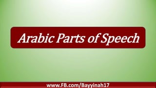 Arabic Parts of Speech
www.FB.com/Bayyinah17
 