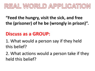 “Feed the hungry, visit the sick, and free
the (prisoner) of he be (wrongly in prison)”.
Discuss as a GROUP:
1. What would a person say if they held
this belief?
2. What actions would a person take if they
held this belief?
 