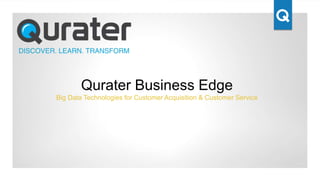 Qurater Business Edge 
Big Data Technologies for Customer Acquisition & Customer Service 
 