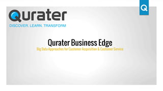 Qurater Business Edge
Big Data Approaches for Customer Acquisition & Customer Service
 