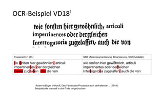 OCR-Beispiel VD18¹
¹Acten-mäßiger Verlauff, Des Fameusen Processus sich verhaltende ... (1749)
Beispielzeile manuell in drei Teile umgebrochen
Tesseract 4.1 (frk) SBB {Zeilensegmentierung, Binarisierung, OCR-Modelle}:
rie ſönſten hier gewöhnlich articuli
impertinenres der dergleichen
Gewe zug lafien dim die von
wie ſonſten hier gewoͤ hnlich, articuli
impertinentes oder dertleichen
Intertogatotia zugelaſſen/ auch die von
 