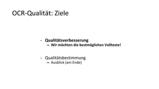 OCR-Qualität: Ziele
• Qualitätsverbesserung
➡ Wir möchten die bestmöglichen Volltexte!
• Qualitätsbestimmung
➡ Ausblick (am Ende)
 