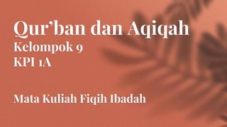Qur’ban dan Aqiqah
Kelompok 9
KPI 1A
Mata Kuliah Fiqih Ibadah
 