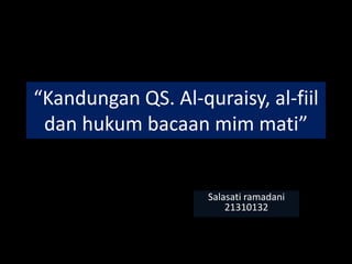 “Kandungan QS. Al-quraisy, al-fiil
dan hukum bacaan mim mati”
Salasati ramadani
21310132
 