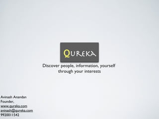Discover people, information, yourself
through your interests
Avinash Anandan
Founder,
www.qureka.com
avinash@qureka.com
9920011542
 