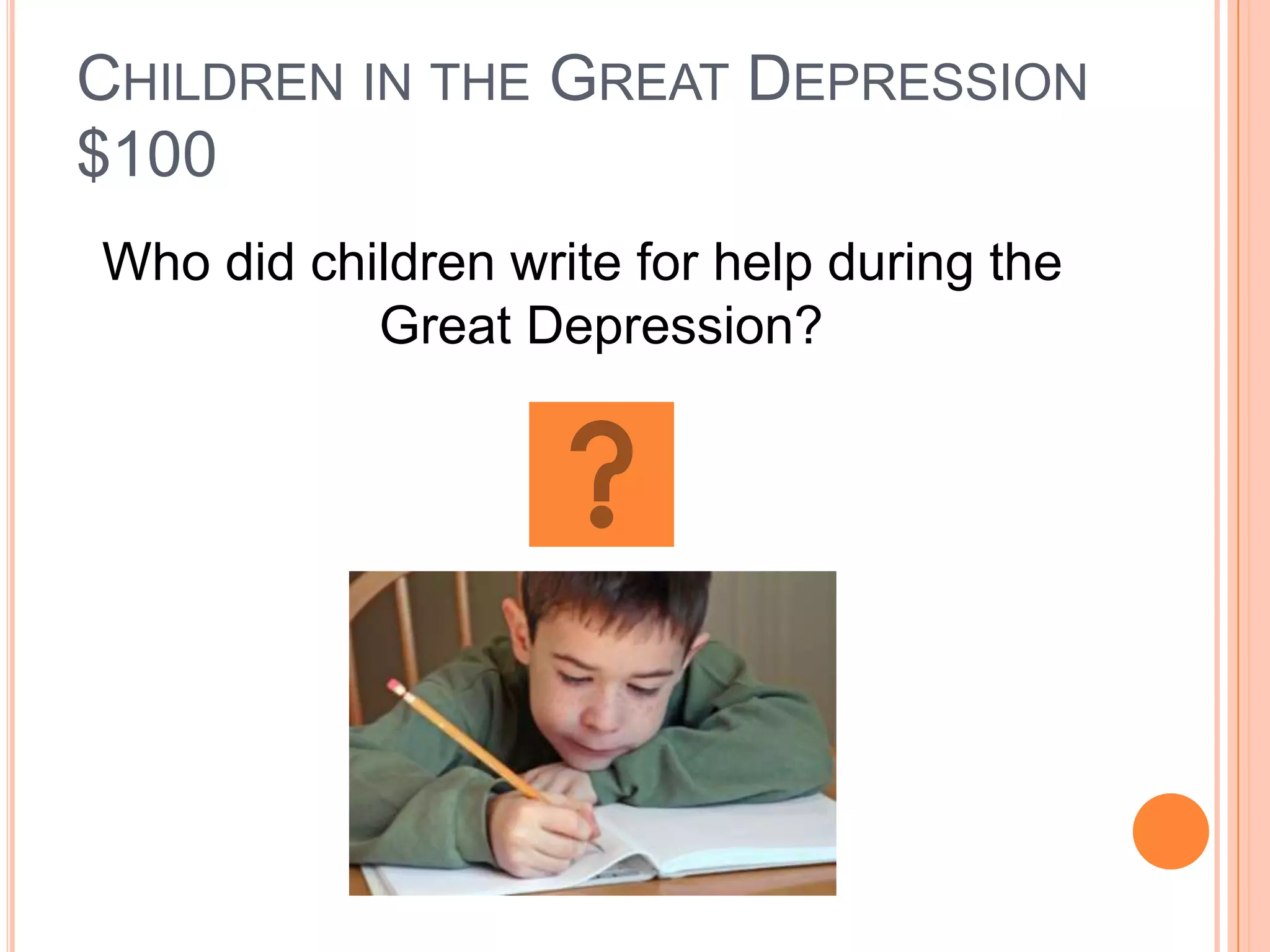 CHILDREN IN THE GREAT DEPRESSION
$100
Who did children write for help during the
           Great Depression?
 