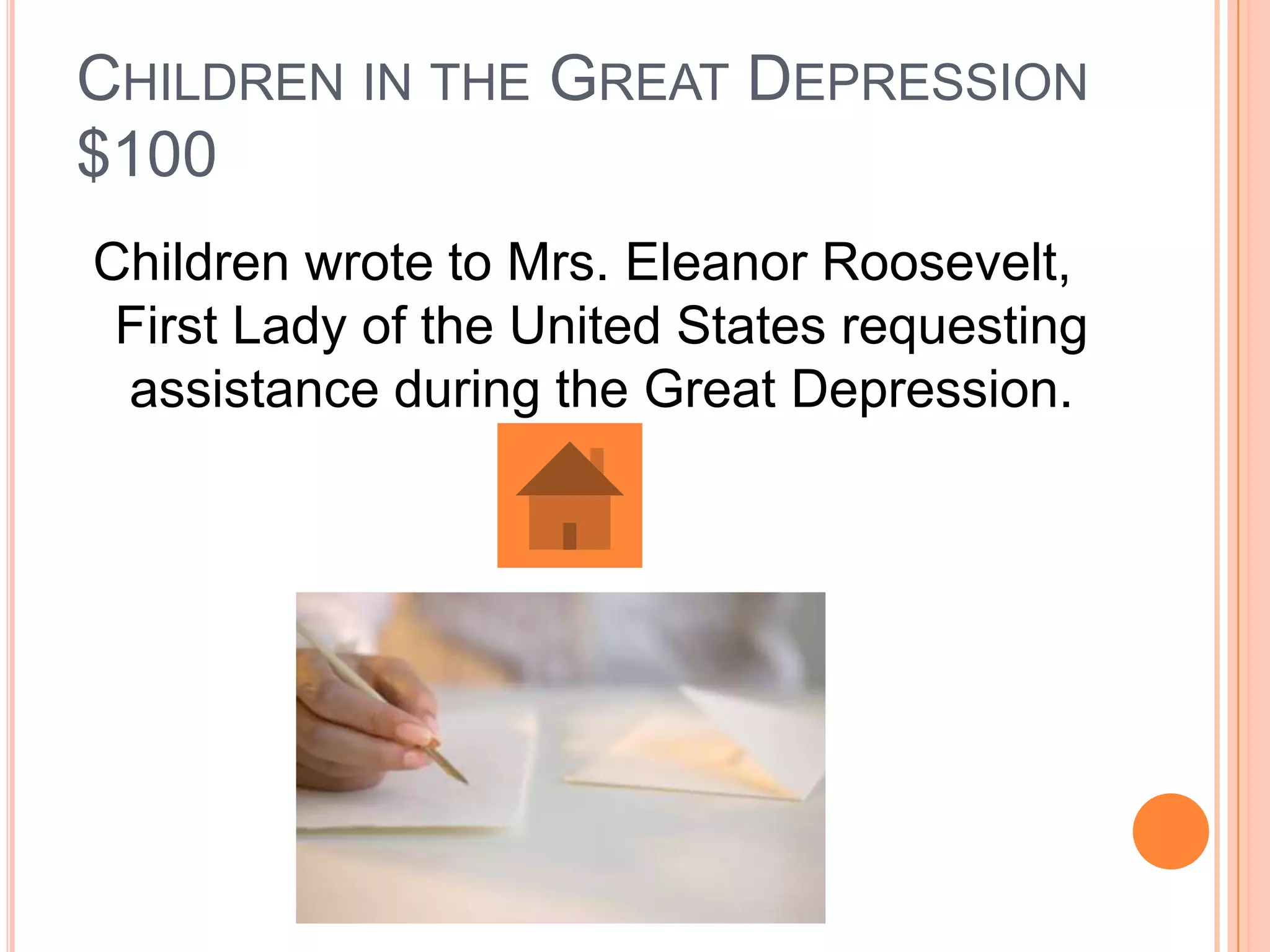 CHILDREN IN THE GREAT DEPRESSION
$100
Children wrote to Mrs. Eleanor Roosevelt,
 First Lady of the United States requesting
 assistance during the Great Depression.
 