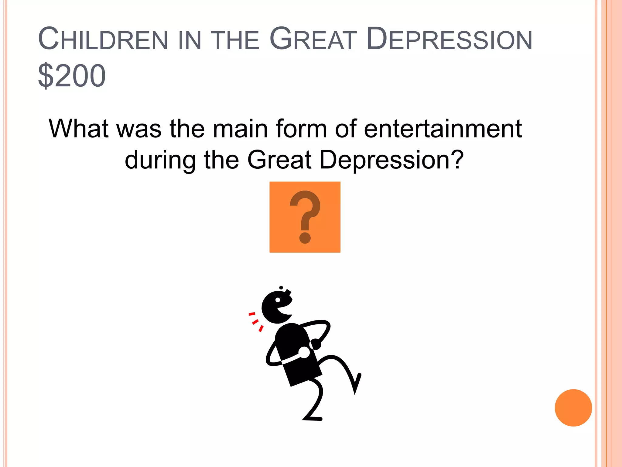 CHILDREN IN THE GREAT DEPRESSION
$200
What was the main form of entertainment
     during the Great Depression?
 