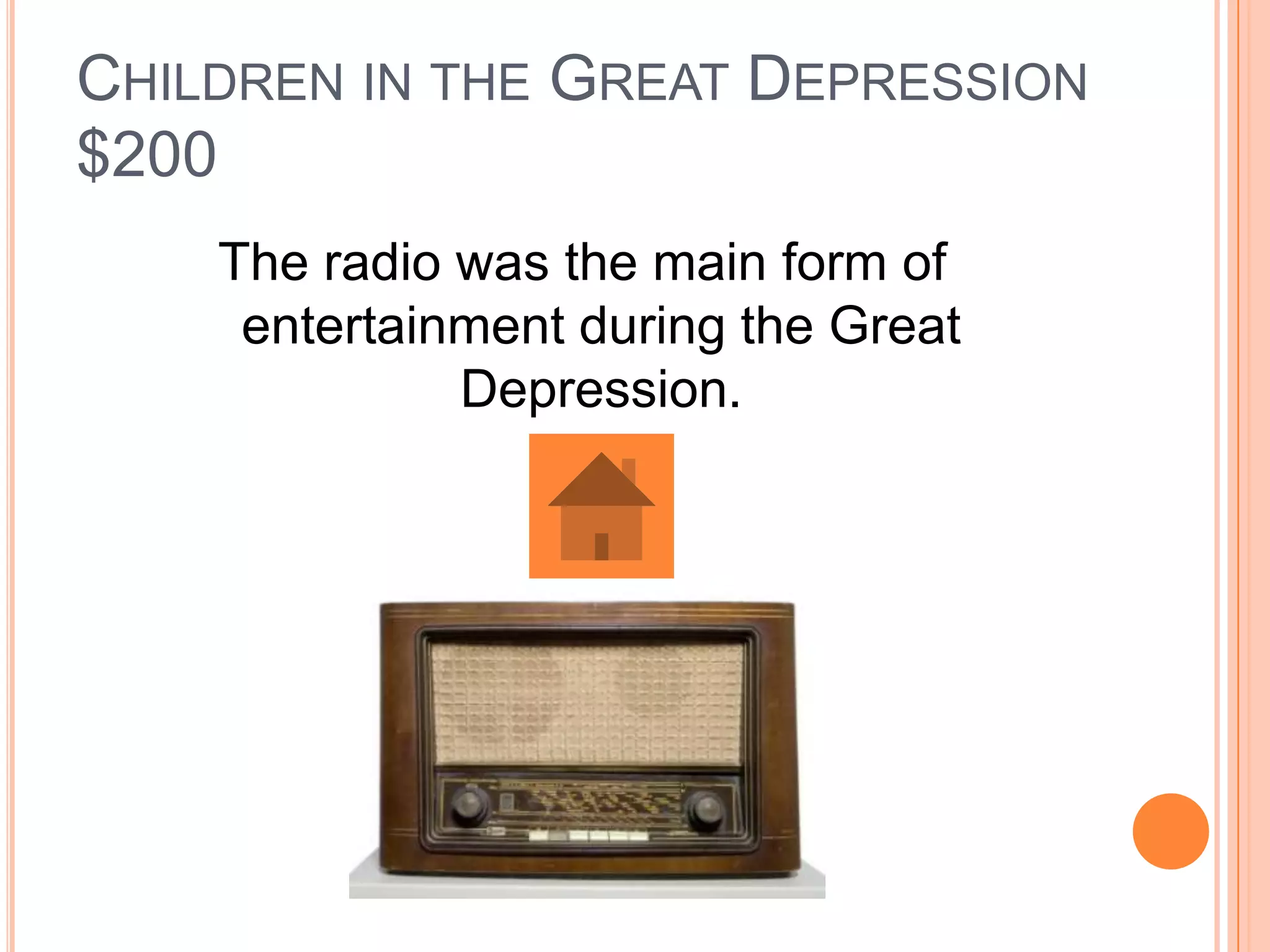 CHILDREN IN THE GREAT DEPRESSION
$200
    The radio was the main form of
     entertainment during the Great
              Depression.
 