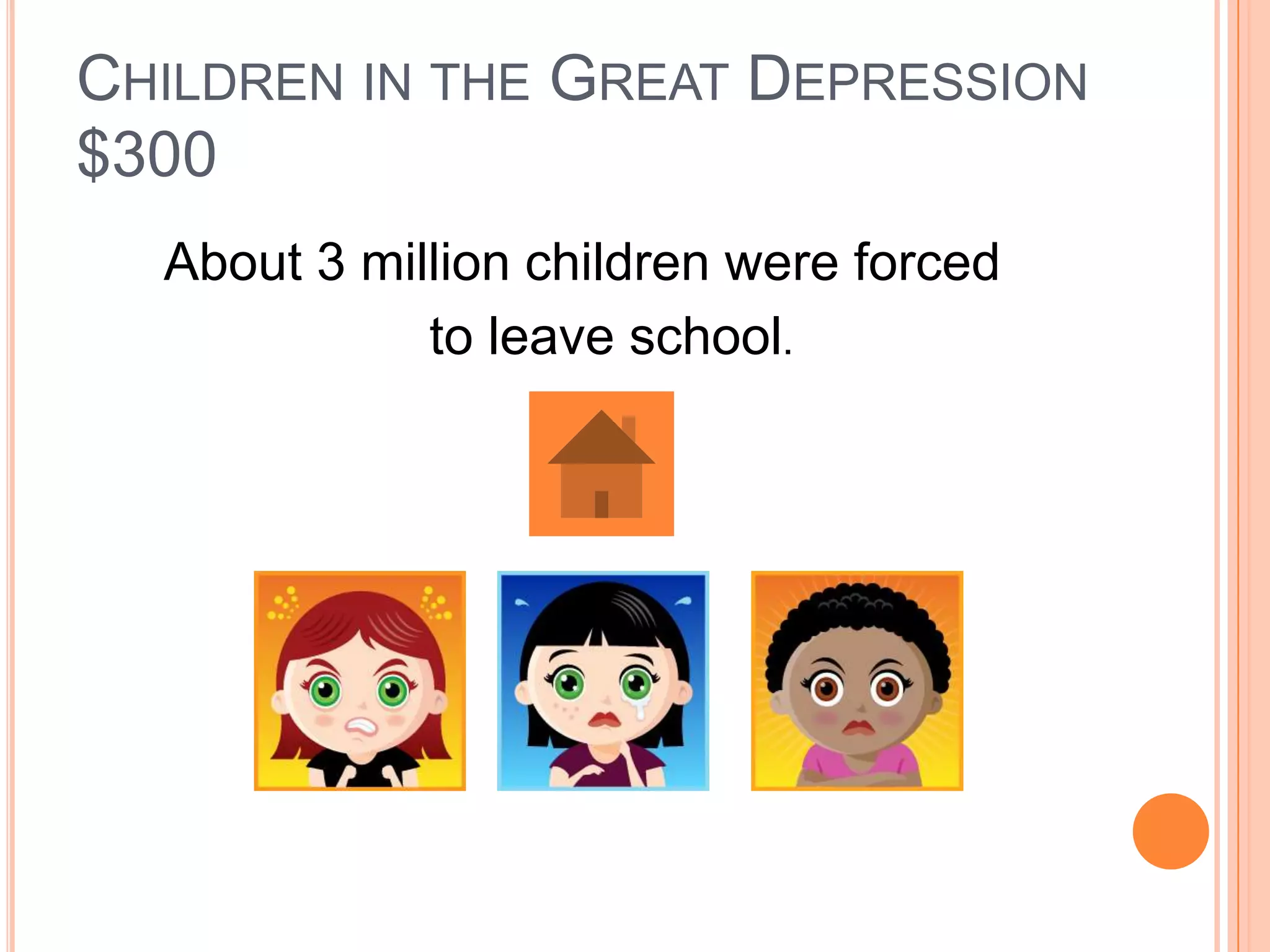 CHILDREN IN THE GREAT DEPRESSION
$300
  About 3 million children were forced
             to leave school.
 