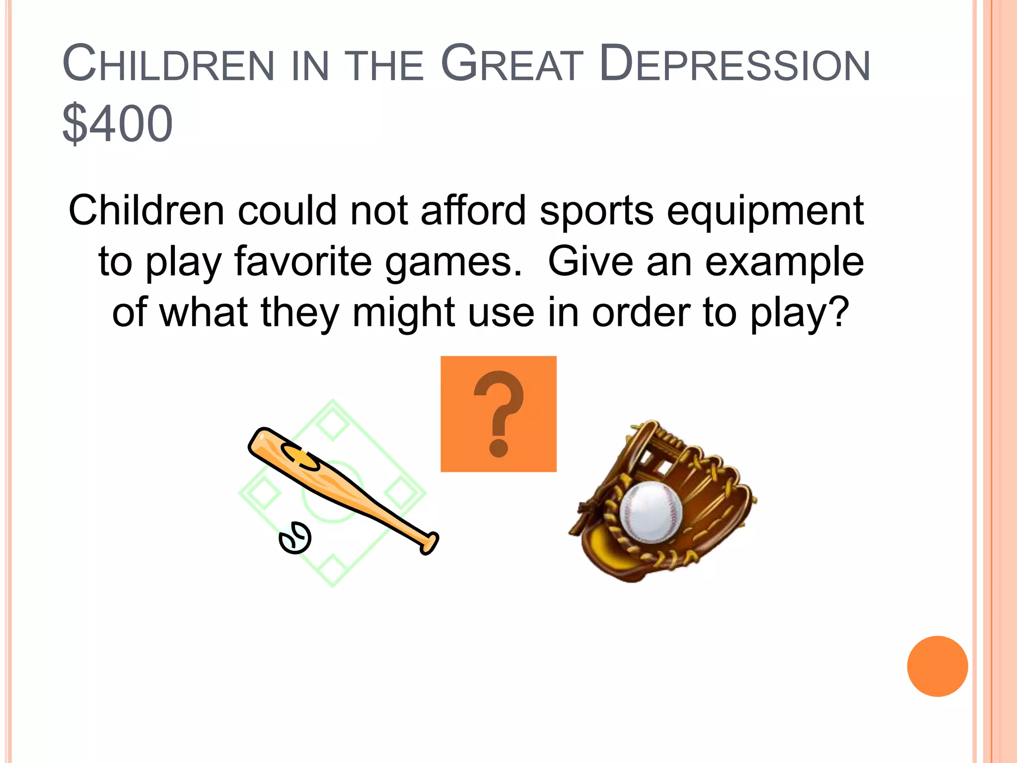 CHILDREN IN THE GREAT DEPRESSION
$400
Children could not afford sports equipment
 to play favorite games. Give an example
  of what they might use in order to play?
 