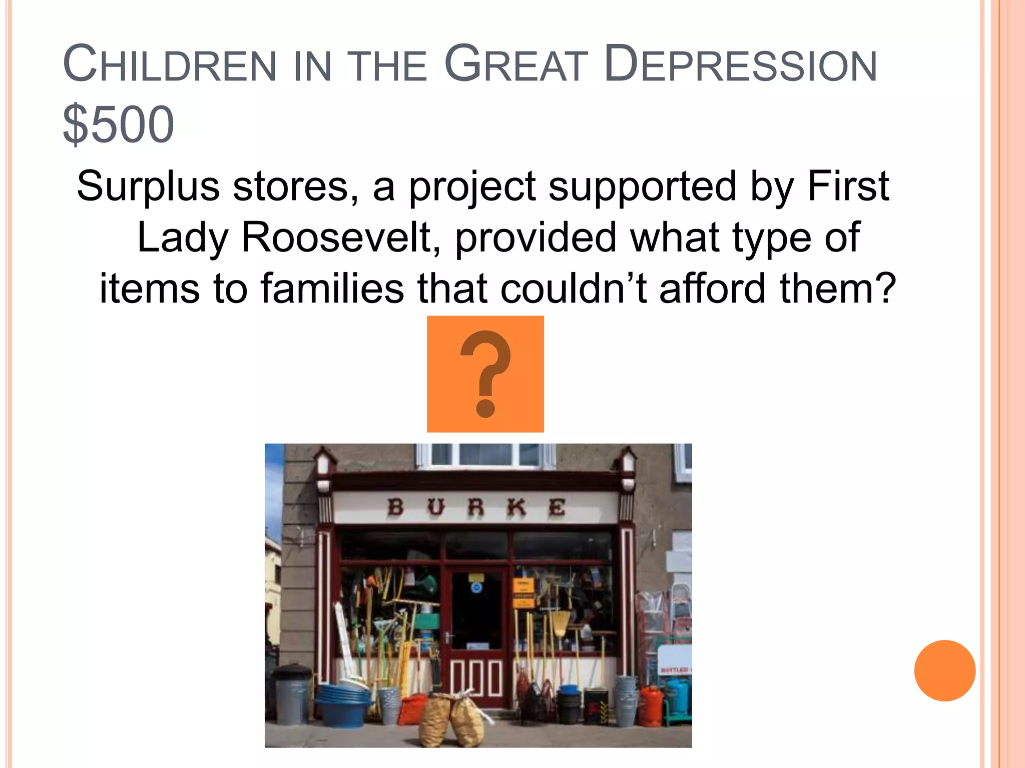 CHILDREN IN THE GREAT DEPRESSION
$500
Surplus stores, a project supported by First
    Lady Roosevelt, provided what type of
 items to families that couldn’t afford them?
 