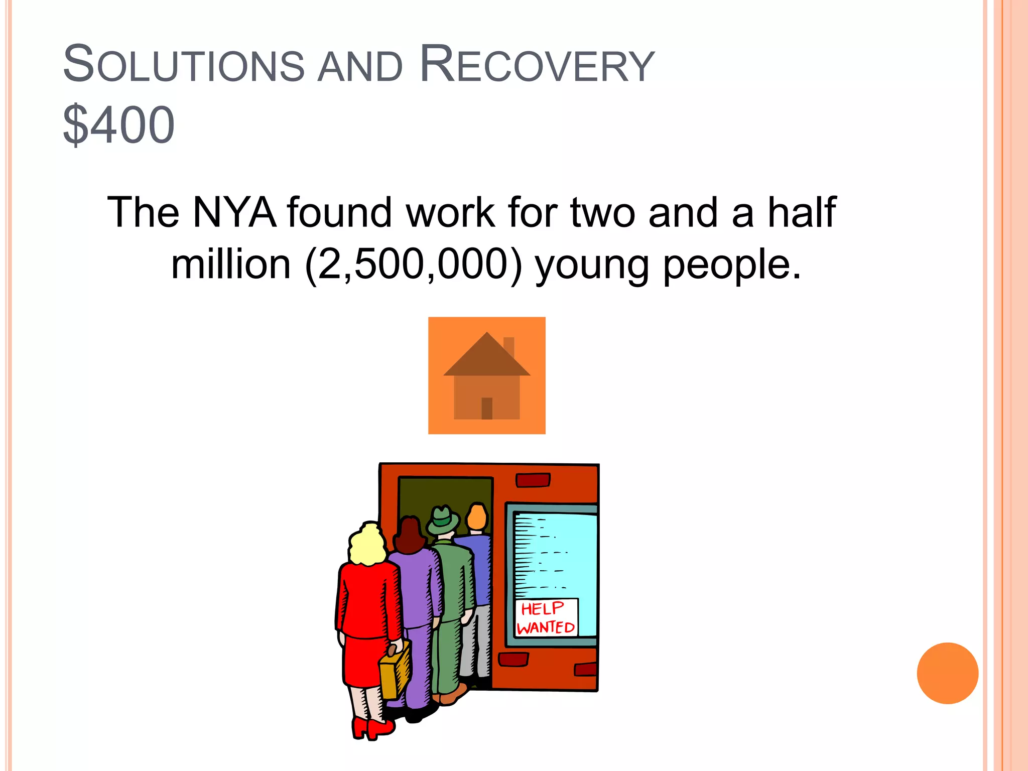 SOLUTIONS AND RECOVERY
$400
 The NYA found work for two and a half
    million (2,500,000) young people.
 