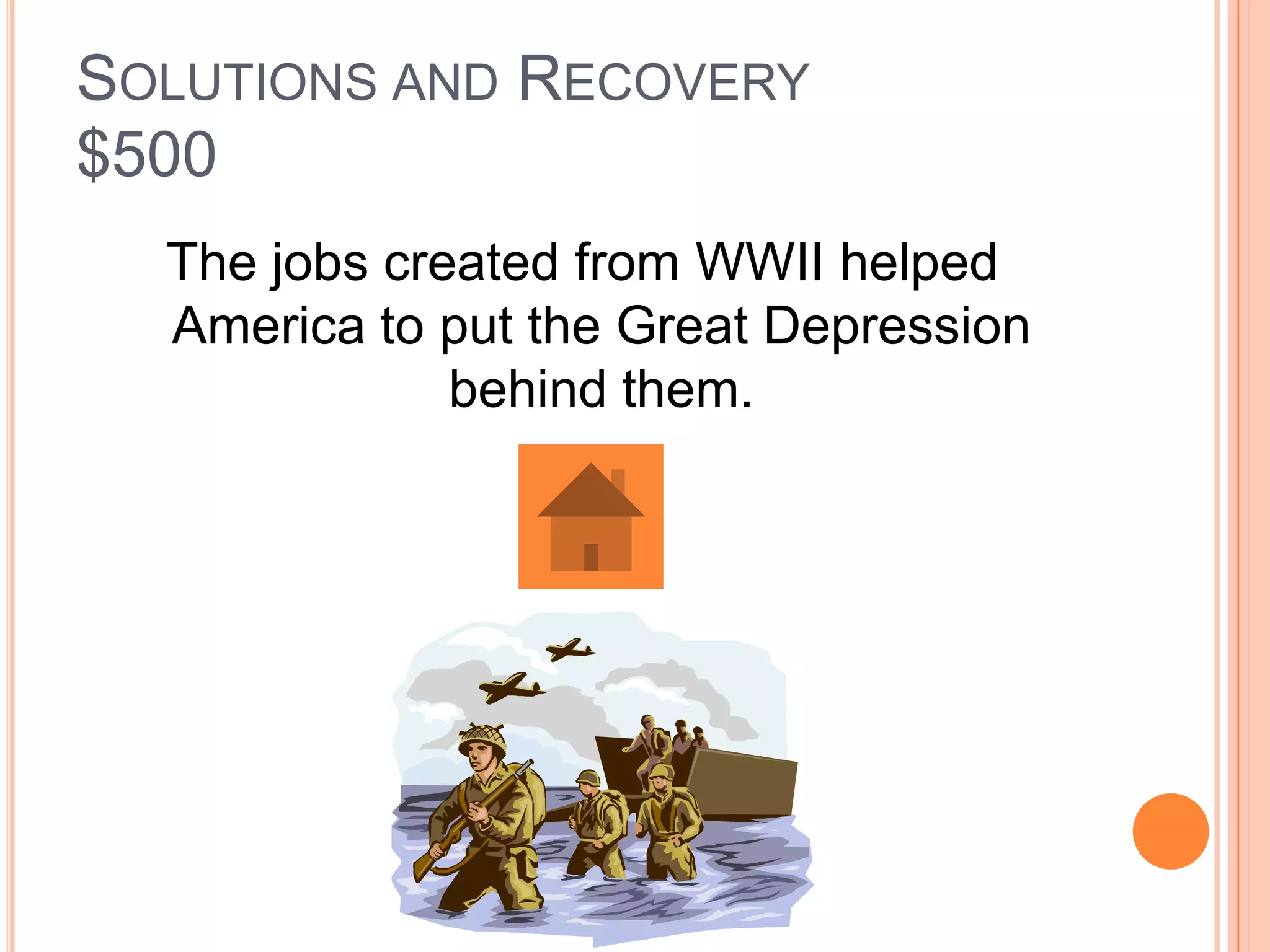 SOLUTIONS AND RECOVERY
$500
  The jobs created from WWII helped
  America to put the Great Depression
              behind them.
 