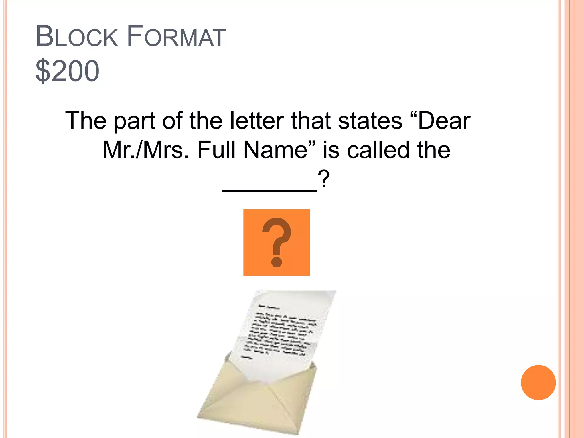 BLOCK FORMAT
$200
 The part of the letter that states “Dear
    Mr./Mrs. Full Name” is called the
                _______?
 