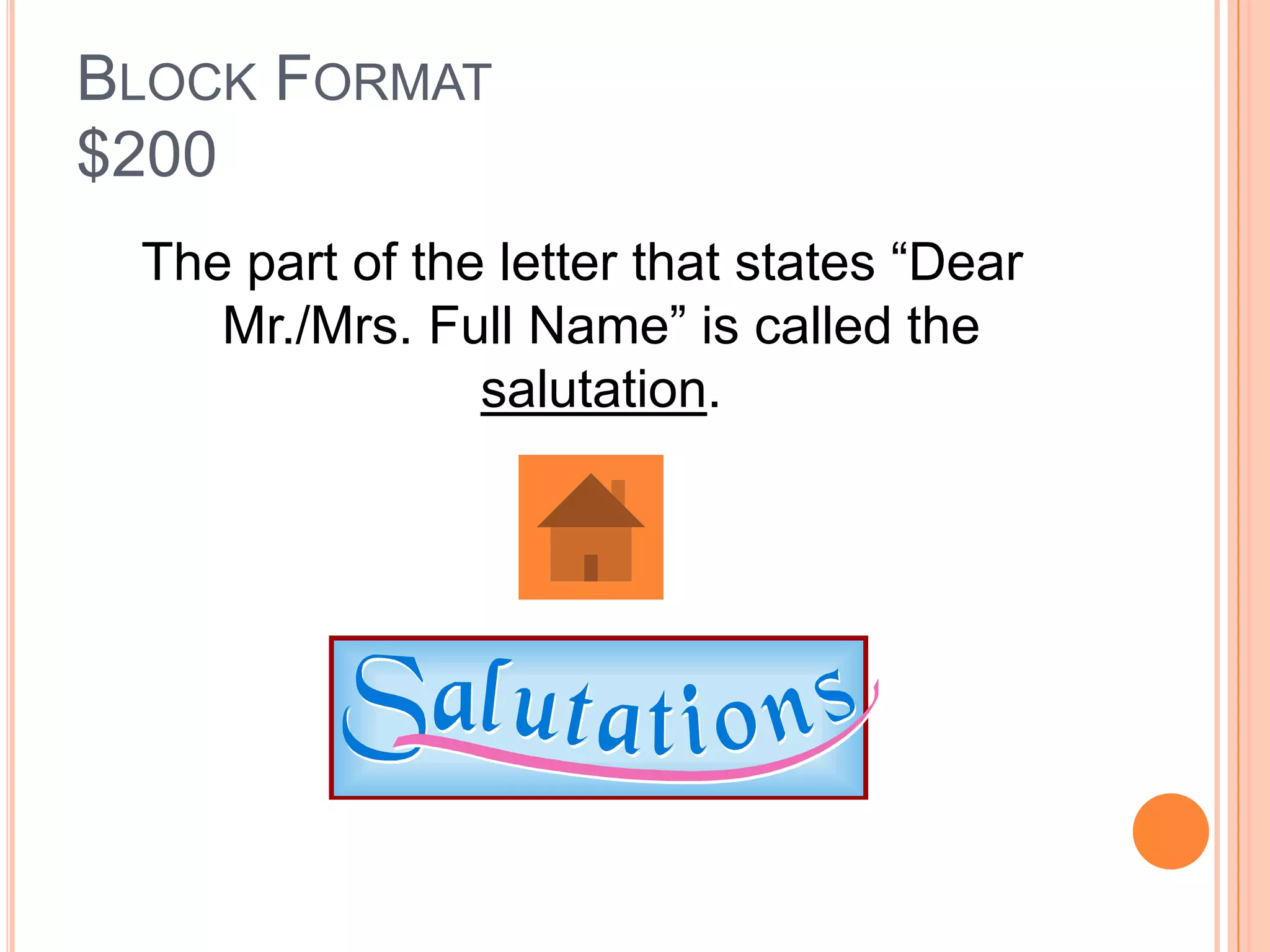 BLOCK FORMAT
$200
 The part of the letter that states “Dear
    Mr./Mrs. Full Name” is called the
                salutation.
 