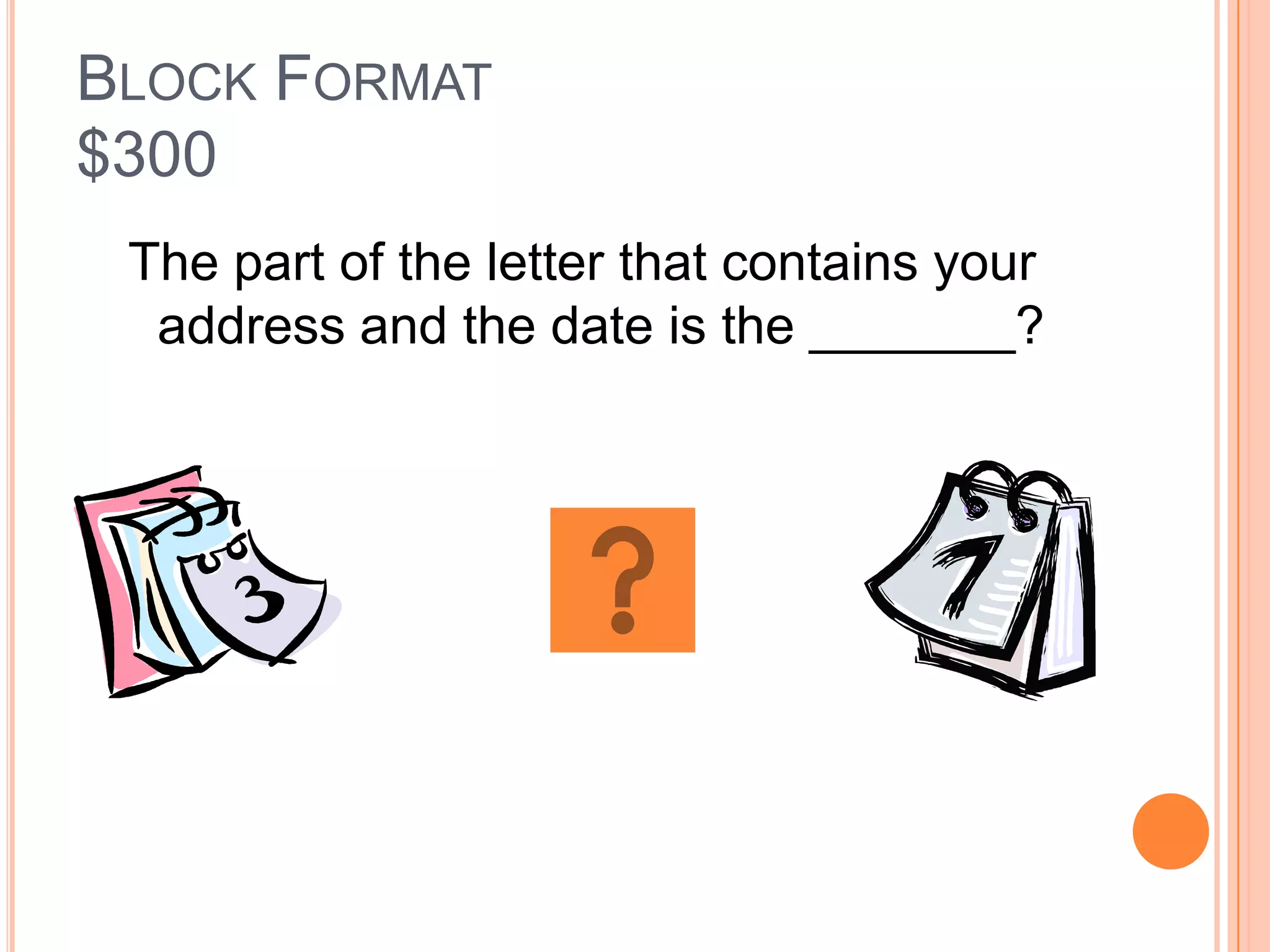 BLOCK FORMAT
$300
 The part of the letter that contains your
  address and the date is the _______?
 