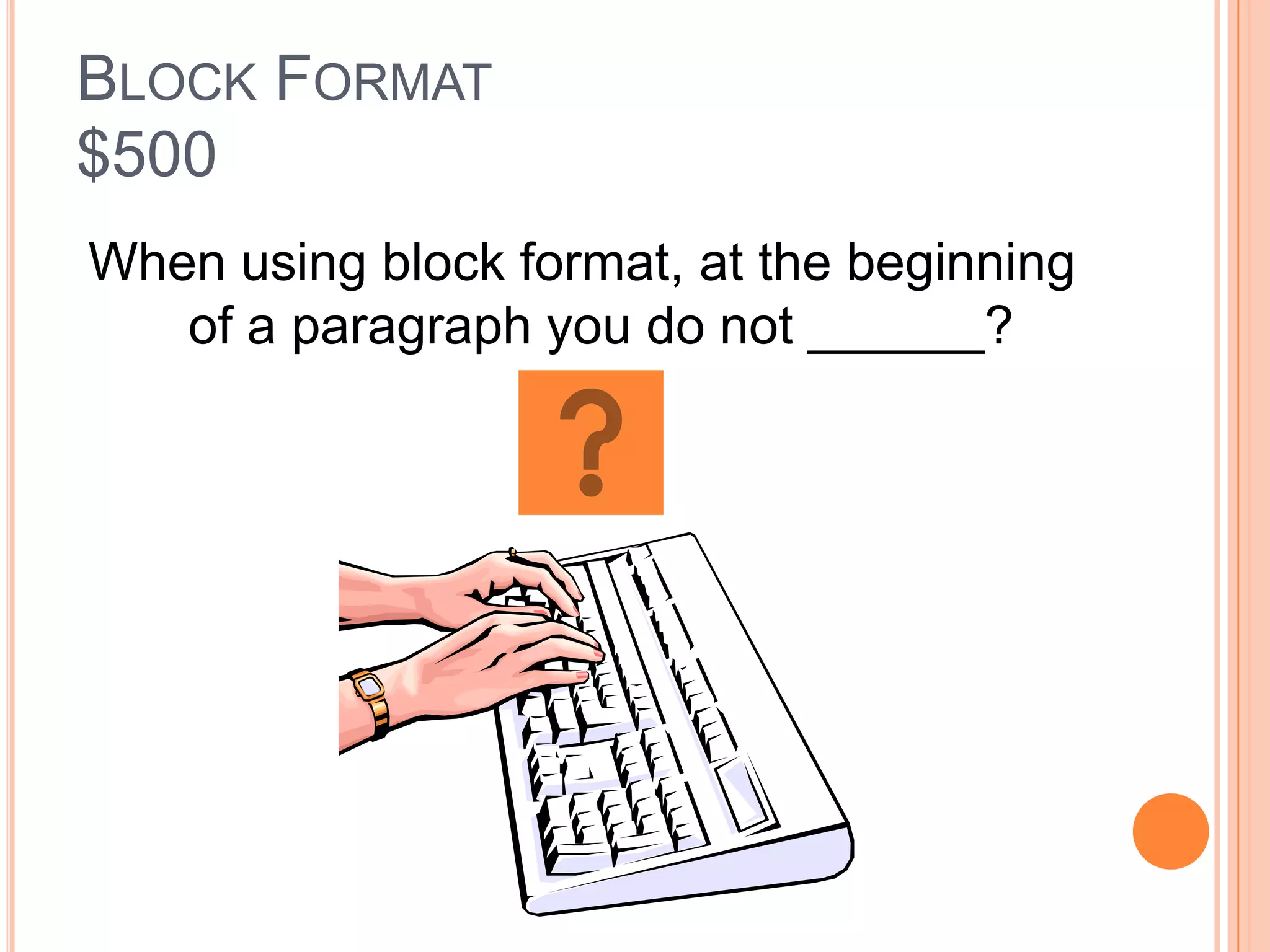 BLOCK FORMAT
$500
When using block format, at the beginning
   of a paragraph you do not ______?
 