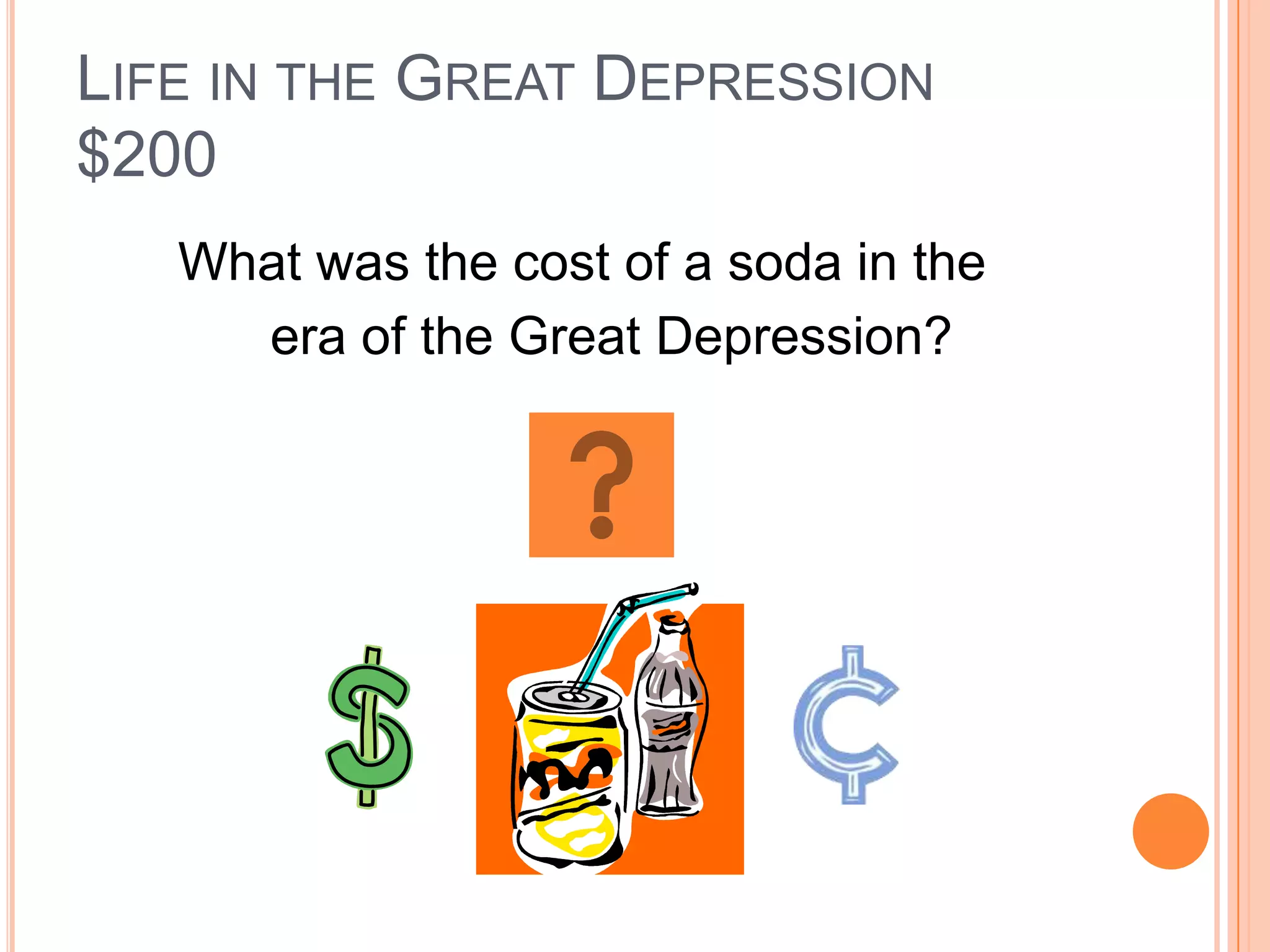 LIFE IN THE GREAT DEPRESSION
$200
   What was the cost of a soda in the
     era of the Great Depression?
 