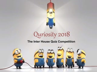Quriosity 2018
The Inter House Quiz Competition
Quriosity 2018
The Inter House Quiz Competition
 