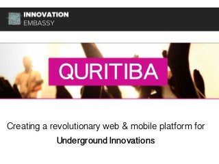 QURITIBA
Creating a revolutionary web & mobile platform for
Underground Innovations
 