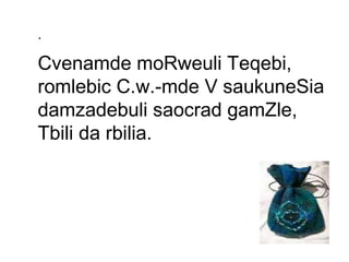 . Cvenamde moRweuli Teqebi, romlebic C.w.-mde V saukuneSia damzadebuli saocrad gamZle, Tbili da rbilia. 