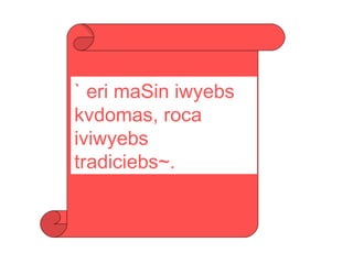 ` eri maSin iwyebs kvdomas, roca iviwyebs tradiciebs~. 