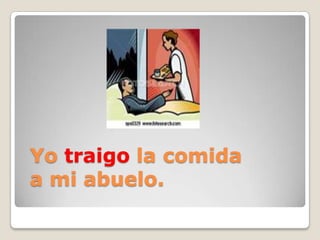Yo traigo la comida
a mi abuelo.
 