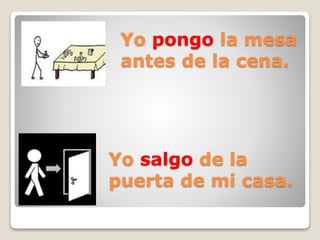 Yo pongo la mesa
antes de la cena.
Yo salgo de la
puerta de mi casa.
 