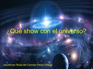 ¿Qué show con el universo?
escrito por Rosa del Carmen Pérez Ortega
 