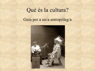 Què és la cultura? Guia per a un/a antropòleg/a 