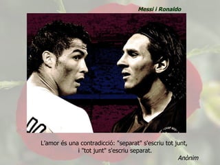L’amor és una contradicció: "separat" s'escriu tot junt,  i "tot junt" s'escriu separat. Anònim Messi i Ronaldo 
