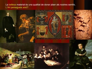 La bellesa material és una qualitat de donar plaer als nostres sentits.
L’Art persegueix això?




                                                                  9       10

        7                  8




                           11                                12           13
 