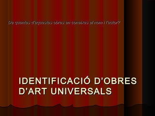 De quantes d’aquestes obres en coneixes el nom i l’autor?




     IDENTIFICACIÓ D’OBRES
     D’ART UNIVERSALS
 