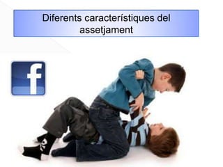 Diferents característiques del
         assetjament
 