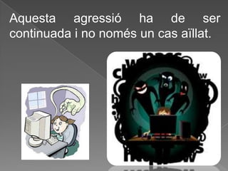 Aquesta agressió ha de ser
continuada i no només un cas aïllat.
 