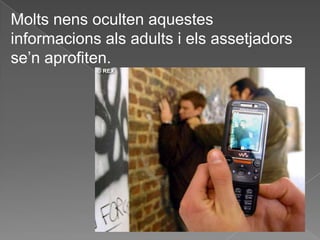 Molts nens oculten aquestes
informacions als adults i els assetjadors
se’n aprofiten.
 