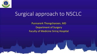 Surgical approach to NSCLC
Punnarerk Thongcharoen, MD
Department of Surgery
Faculty of Medicine Siriraj Hospital
 